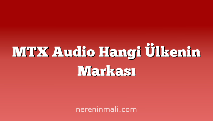 MTX Audio Hangi Ülkenin Markası