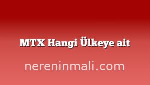 MTX Hangi Ülkeye ait