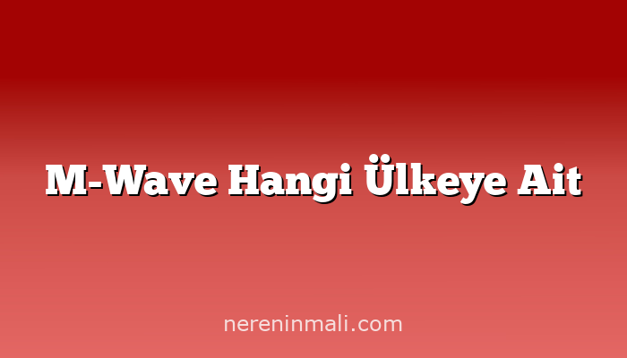 M-Wave Hangi Ülkeye Ait