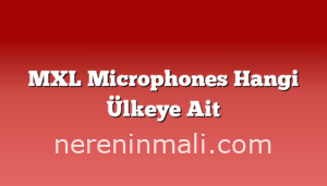 MXL Microphones Hangi Ülkeye Ait