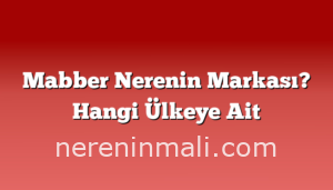 Mabber Nerenin Markası? Hangi Ülkeye Ait