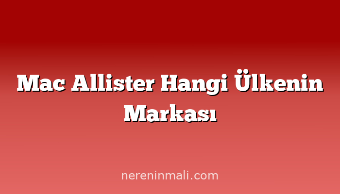 Mac Allister Hangi Ülkenin Markası