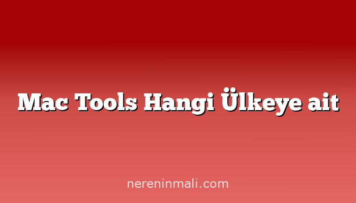 Mac Tools Hangi Ülkeye ait