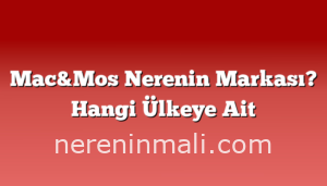 Mac&Mos Nerenin Markası? Hangi Ülkeye Ait