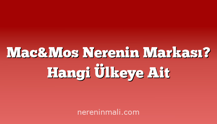 Mac&Mos Nerenin Markası? Hangi Ülkeye Ait