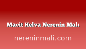 Macit Helva Nerenin Malı