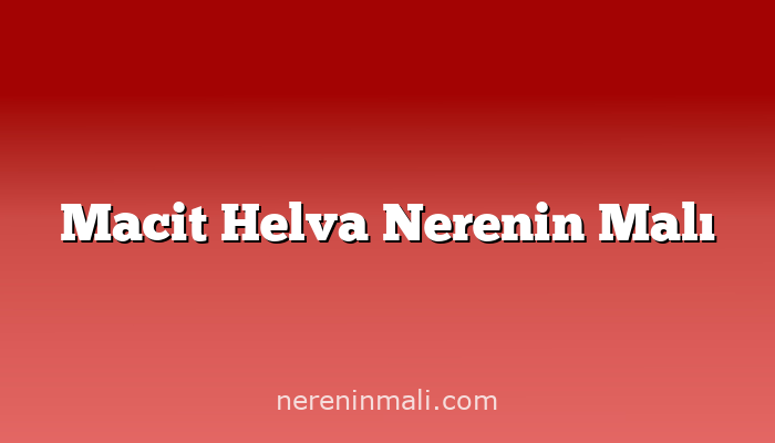 Macit Helva Nerenin Malı