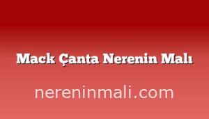 Mack Çanta Nerenin Malı