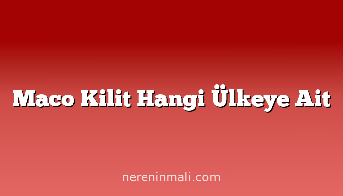 Maco Kilit Hangi Ülkeye Ait