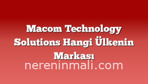 Macom Technology Solutions Hangi Ülkenin Markası