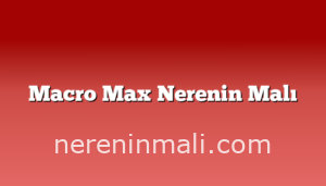 Macro Max Nerenin Malı