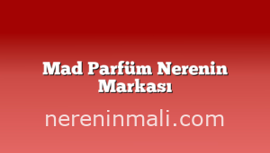 Mad Parfüm Nerenin Markası