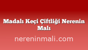 Madalı Keçi Çiftliği Nerenin Malı