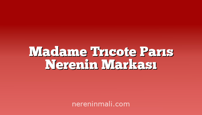 Madame Trıcote Parıs Nerenin Markası