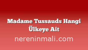 Madame Tussauds Hangi Ülkeye Ait