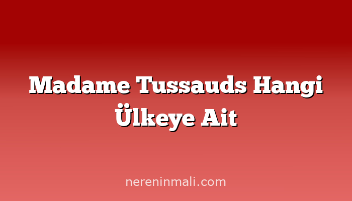 Madame Tussauds Hangi Ülkeye Ait