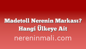 Madetoll Nerenin Markası? Hangi Ülkeye Ait