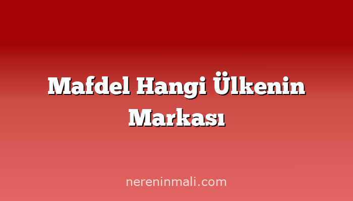 Mafdel Hangi Ülkenin Markası