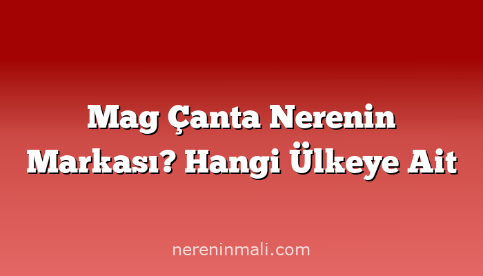 Mag Çanta Nerenin Markası? Hangi Ülkeye Ait