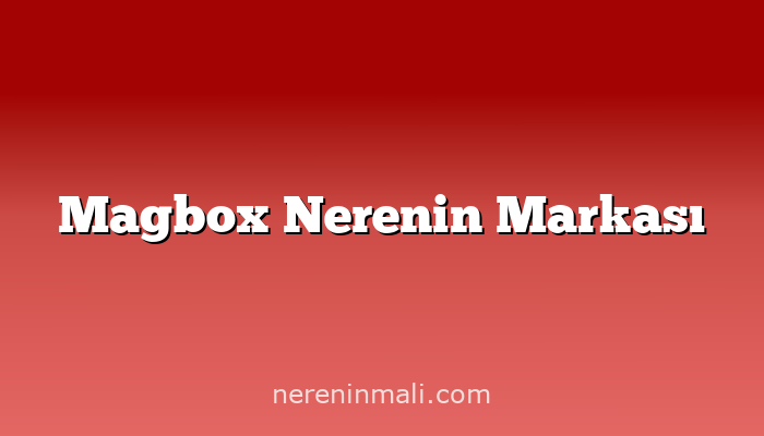 Magbox Nerenin Markası