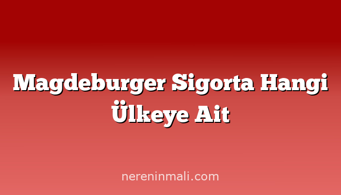 Magdeburger Sigorta Hangi Ülkeye Ait