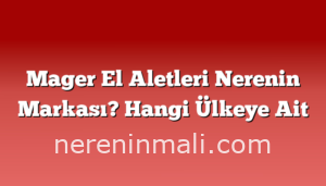 Mager El Aletleri Nerenin Markası? Hangi Ülkeye Ait