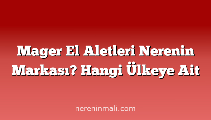 Mager El Aletleri Nerenin Markası? Hangi Ülkeye Ait