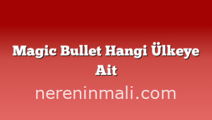 Magic Bullet Hangi Ülkeye Ait