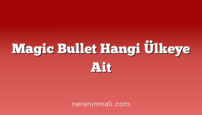 Magic Bullet Hangi Ülkeye Ait