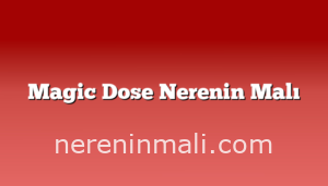 Magic Dose Nerenin Malı