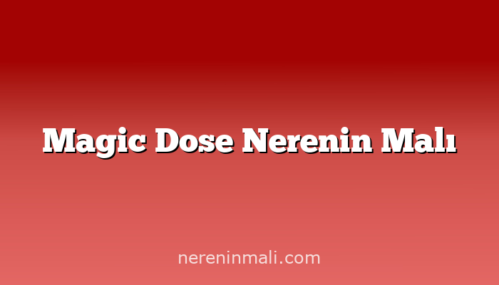 Magic Dose Nerenin Malı