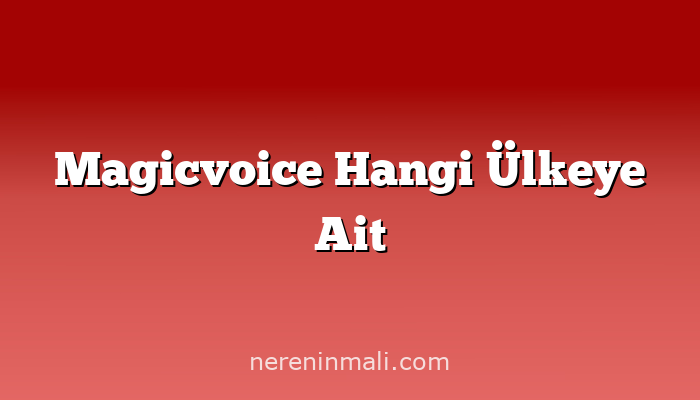 Magicvoice Hangi Ülkeye Ait