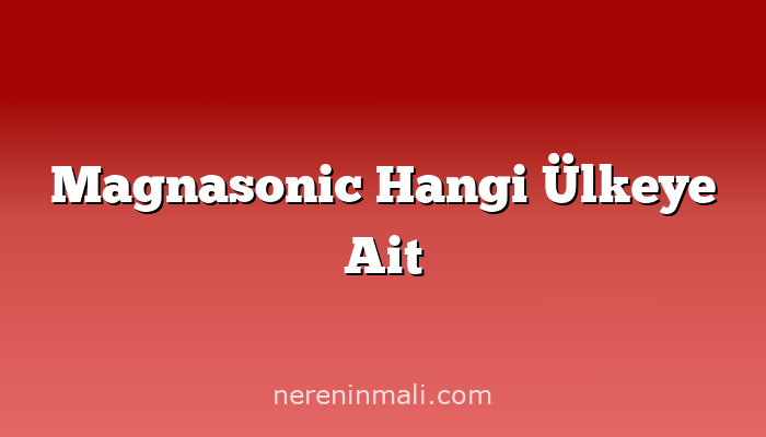 Magnasonic Hangi Ülkeye Ait