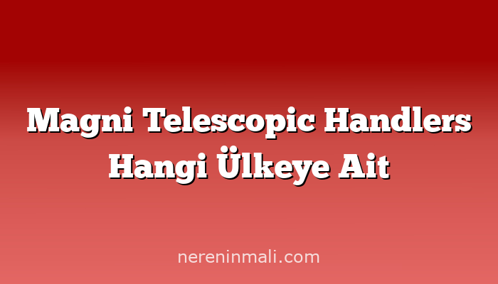 Magni Telescopic Handlers Hangi Ülkeye Ait