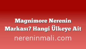 Magnimore Nerenin Markası? Hangi Ülkeye Ait