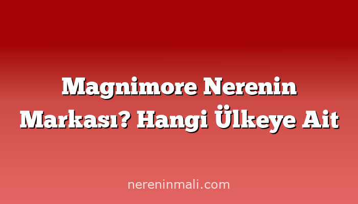 Magnimore Nerenin Markası? Hangi Ülkeye Ait