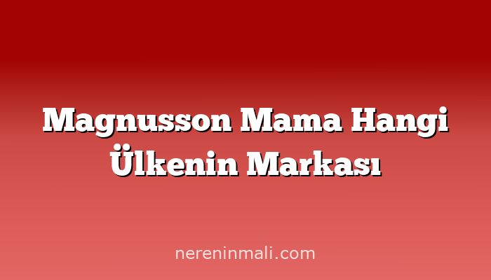 Magnusson Mama Hangi Ülkenin Markası