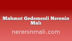 Mahmut Gedemenli Nerenin Malı