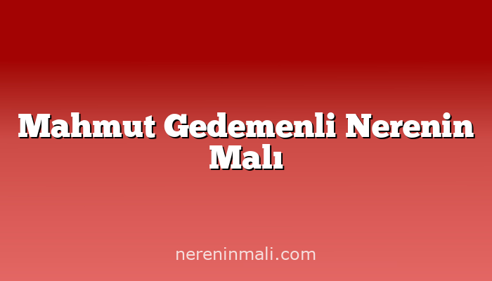 Mahmut Gedemenli Nerenin Malı