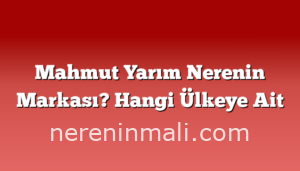 Mahmut Yarım Nerenin Markası? Hangi Ülkeye Ait