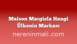 Maison Margiela Hangi Ülkenin Markası