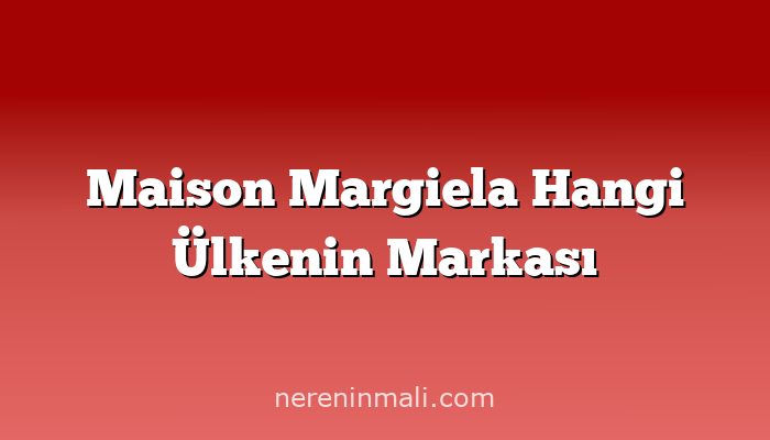 Maison Margiela Hangi Ülkenin Markası