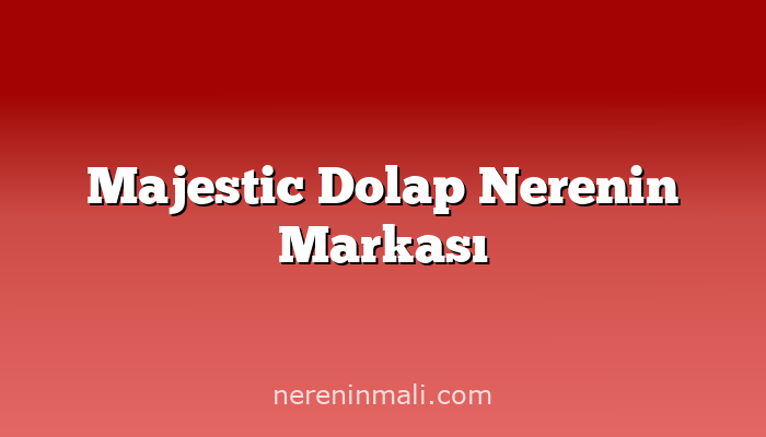 Majestic Dolap Nerenin Markası