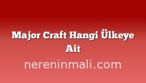 Major Craft Hangi Ülkeye Ait