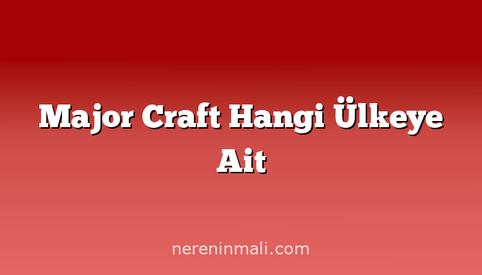 Major Craft Hangi Ülkeye Ait
