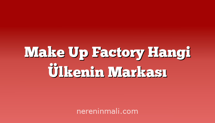 Make Up Factory Hangi Ülkenin Markası