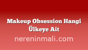 Makeup Obsession Hangi Ülkeye Ait