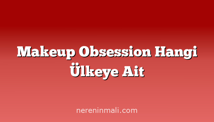 Makeup Obsession Hangi Ülkeye Ait