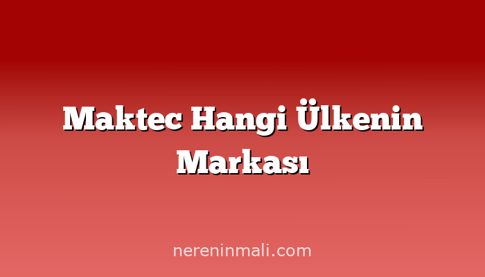 Maktec Hangi Ülkenin Markası