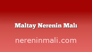 Maltay Nerenin Malı